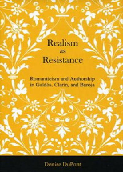 Cover for Denise DuPont · Realism as Resistance: Romanticism and Authorship in Galdos, Clarin, and Baroja (Hardcover Book) (2006)