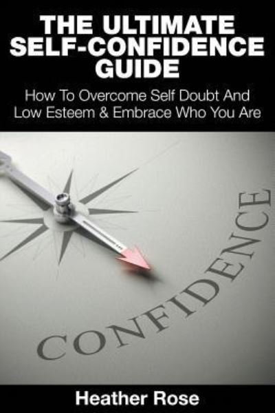 Cover for Heather Rose · The Ultimate Self-Confidence Guide: Your Guide To Building Self-Confidence &amp; To A Better Confident You (Pocketbok) (2015)