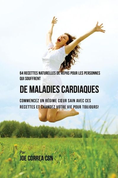 Cover for Joe Correa · 64 Recettes Naturelles de Repas Pour Les Personnes Qui Souffrent de Maladies Cardiaques (Paperback Book) (2016)