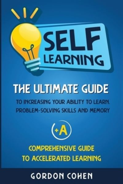 Cover for Gordon Cohen · Self-Learning: The Ultimate Guide to Increasing Your Ability to Learn, Problem-Solving Skills and Memory + A Comprehensive Guide to Accelerated Learning (Paperback Book) (2020)