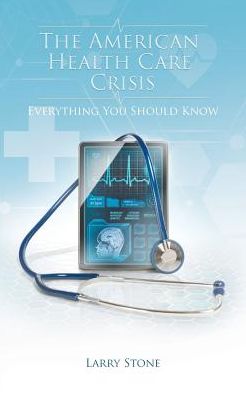 The American Health Care Crisis - Larry Stone - Books - Page Publishing, Inc. - 9781684567485 - June 3, 2019