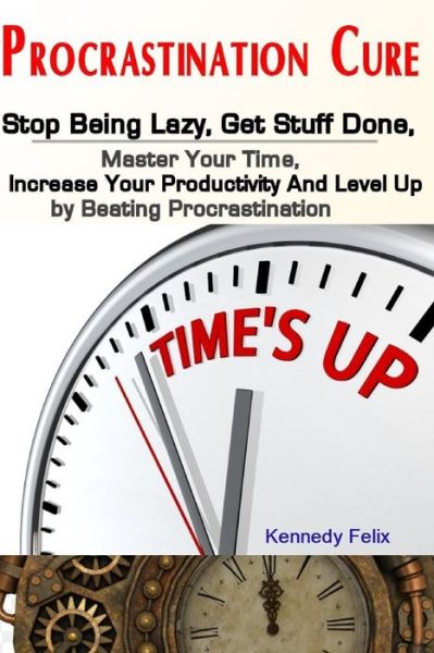 Cover for Kennedy Felix · Procrastination Cure: Stop Being Lazy, Get Stuff Done, Master Your Time, Increase Your Productivity And Level Up by Beating Procrastination (Paperback Book) (2019)