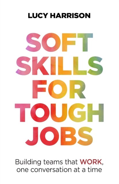 Cover for Lucy Harrison · Soft Skills for Tough Jobs: Building teams that work, one conversation at a time (Paperback Book) (2022)