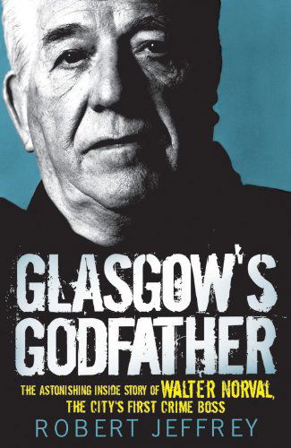 Cover for Robert Jeffrey · Glasgow's Godfather: The Astonishing Inside Story of Walter Norval, the City's First Crime Boss (Paperback Book) (2011)