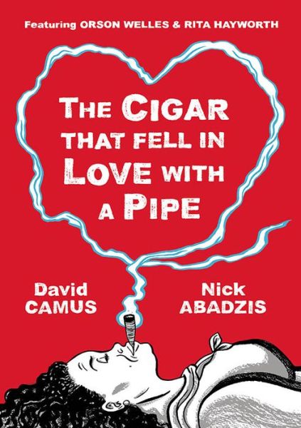 The Cigar That Fell In Love With a Pipe: Featuring Orson Welles and Rita Hayworth - David Camus - Kirjat - SelfMadeHero - 9781906838485 - torstai 15. toukokuuta 2014