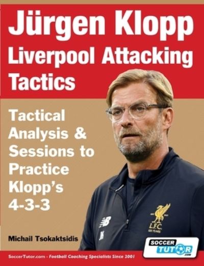Jurgen Klopp Liverpool Attacking Tactics - Tactical Analysis and Sessions to Practice Klopp's 4-3-3 - Michail Tsokaktsidis - Books - Soccertutor.com Ltd. - 9781910491485 - April 27, 2021