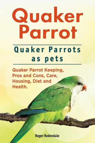 Cover for Roger Rodendale · Quaker Parrot. Quaker Parrots as pets. Quaker Parrot Keeping, Pros and Cons, Care, Housing, Diet and Health. (Paperback Book) (2016)