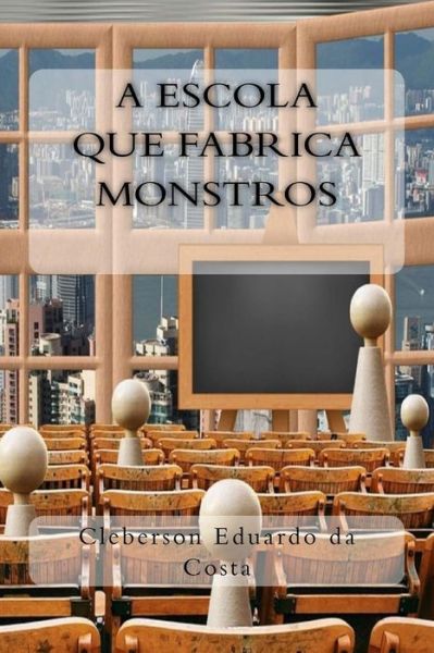 A Escola que Fabrica Monstros - Cleberson Eduardo da Costa - Kirjat - CreateSpace Independent Publishing Platf - 9781974426485 - keskiviikko 9. elokuuta 2017