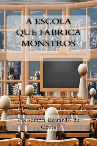 Cover for Cleberson Eduardo da Costa · A Escola que Fabrica Monstros (Paperback Bog) (2017)