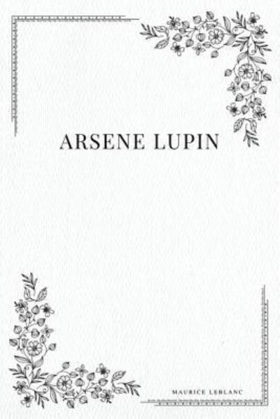 Arsene Lupin - Maurice Leblanc - Livros - Createspace Independent Publishing Platf - 9781979195485 - 28 de outubro de 2017