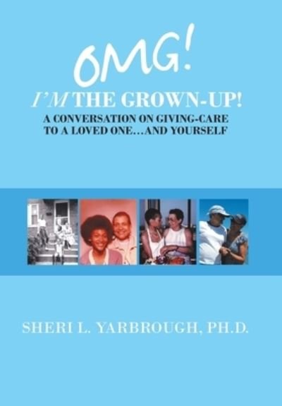Cover for Yarbrough, Sheri L, PH D · Omg! I'm the Grown-Up! a Conversation on Giving-Care to a Loved One...And Yourself (Hardcover bog) (2020)