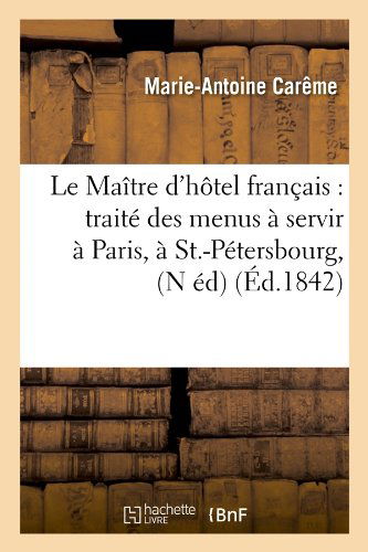 Le Maitre d'Hotel Francais: Traite Des Menus A Servir A Paris, A St.-Petersbourg, (N Ed) (Ed.1842) - Savoirs Et Traditions - Marie-Antoine Careme - Books - Hachette Livre - BNF - 9782012569485 - June 1, 2012