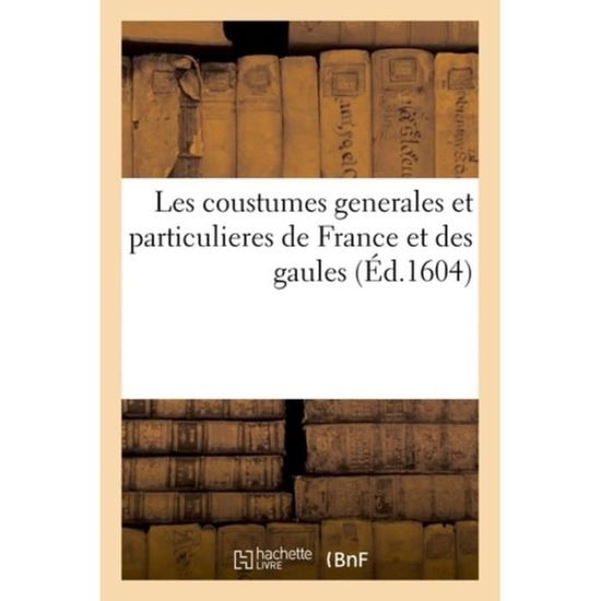 Les Coustumes Generales Et Particulieres de France Et Des Gaules - Sciences Sociales - Charles Du Moulin - Bøger - Hachette Livre - BNF - 9782016123485 - 1. februar 2016