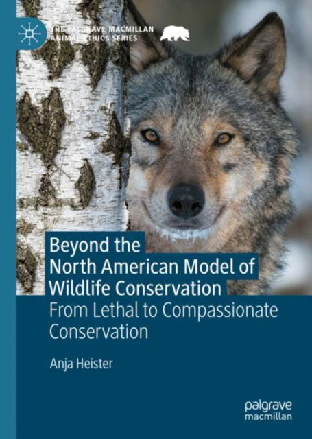 Cover for Anja Heister · Beyond the North American Model of Wildlife Conservation: From Lethal to Compassionate Conservation - The Palgrave Macmillan Animal Ethics Series (Hardcover Book) [2022 edition] (2022)