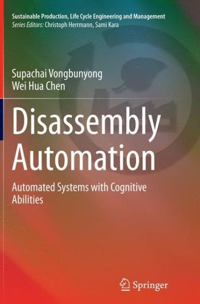 Cover for Supachai Vongbunyong · Disassembly Automation: Automated Systems with Cognitive Abilities - Sustainable Production, Life Cycle Engineering and Management (Paperback Bog) [Softcover reprint of the original 1st ed. 2015 edition] (2016)