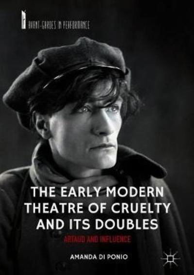 Cover for Amanda Di Ponio · The Early Modern Theatre of Cruelty and its Doubles: Artaud and Influence - Avant-Gardes in Performance (Hardcover Book) [1st ed. 2018 edition] (2018)