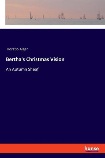Cover for Horatio Alger · Bertha's Christmas Vision: An Autumn Sheaf (Taschenbuch) (2018)