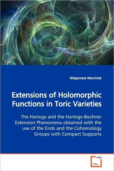 Cover for Malgorzata Marciniak · Extensions of Holomorphic Functions in Toric Varieties: the Hartogs and the Hartogs-bochner Extension Phenomena Obtained with the Use of the Ends and the Cohomology Groups with Compact Supports (Paperback Book) (2009)