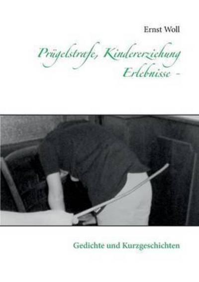 Cover for Ernst Woll · Prugelstrafe, Kindererziehung - Erlebnisse - (Paperback Book) (2015)