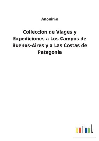 Cover for Anonimo · Colleccion de Viages y Expediciones a Los Campos de Buenos-Aires y a Las Costas de Patagonia (Pocketbok) (2022)