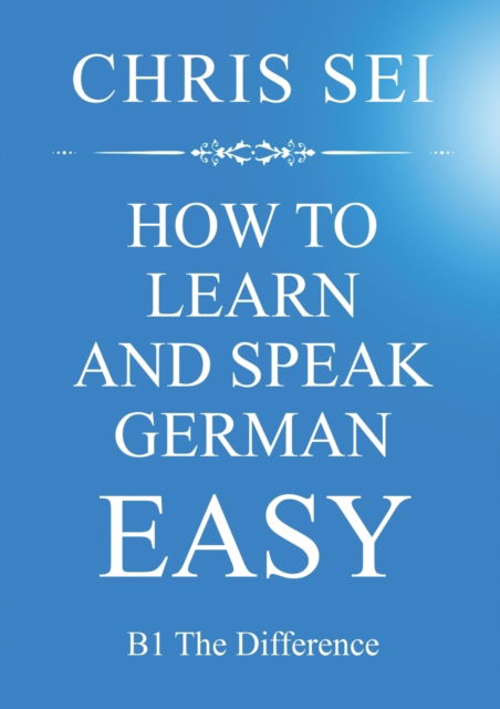 Cover for Chris Sei · How To Learn And Speak German Easy - Elite German Method: B1 The Difference (Paperback Book) (2021)