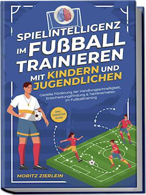 Cover for Moritz Zierlein · Spielintelligenz im Fußball trainieren mit Kindern und Jugendlichen: Gezielte Förderung der Handlungsschnelligkeit, Entscheidungsfindung &amp; Taktikverhalten im Fußballtraining - inkl. Torhüter Guide (Book) (2024)