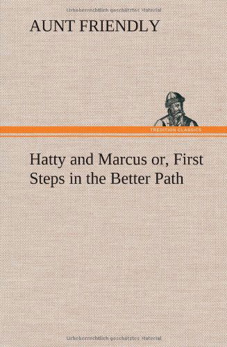 Cover for Aunt Friendly · Hatty and Marcus Or, First Steps in the Better Path (Innbunden bok) (2013)