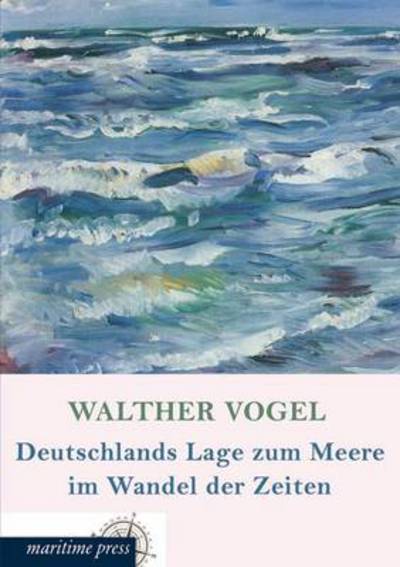 Deutschlands Lage Zum Meere Im Wandel Der Zeiten - Walther Vogel - Books - Europaischer Hochschulverlag Gmbh & Co.  - 9783954273485 - June 24, 2013