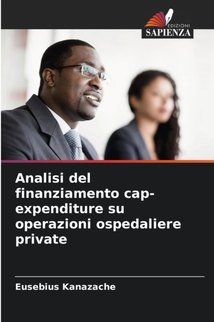 Analisi del finanziamento cap-expenditure su operazioni ospedaliere private - Eusebius Kanazache - Livros - Edizioni Sapienza - 9786204159485 - 17 de outubro de 2021