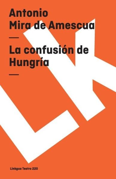 La Confusión De Hungría (Teatro) (Spanish Edition) - Antonio Mira De Amescua - Bøker - Linkgua - 9788496428485 - 2014