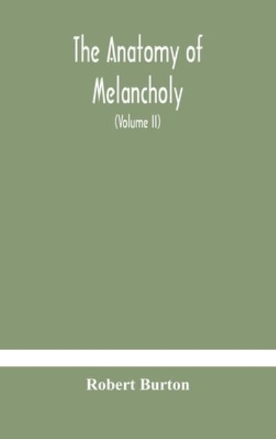 Cover for Robert Burton · The anatomy of melancholy, what it is, with all the kinds, causes, symptomes, prognostics, and several curses of it. In three paritions. With their several sections, members and subsections, philosophically, medically, historically, opened and cut up (Vol (Hardcover Book) (2020)