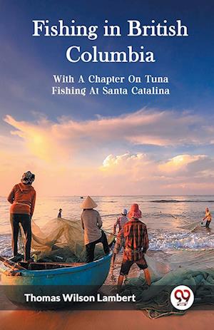 Cover for Thomas Wilson Lambert · Fishing in British ColumbiaWith A Chapter On Tuna Fishing At Santa Catalina. (Edition2023) (Paperback Book) (2023)