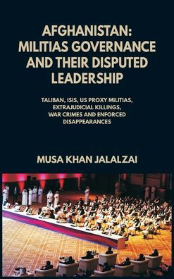 Cover for Musa Khan Jalalzai · Afghanistan: Militias Governance and their Disputed Leadership (Taliban, ISIS, US Proxy Militais, Extrajudicial Killings, War Crimes and Enforced Disappearances) (Gebundenes Buch) (2021)