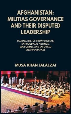 Cover for Musa Khan Jalalzai · Afghanistan: Militias Governance and their Disputed Leadership (Taliban, ISIS, US Proxy Militais, Extrajudicial Killings, War Crimes and Enforced Disappearances) (Hardcover bog) (2021)