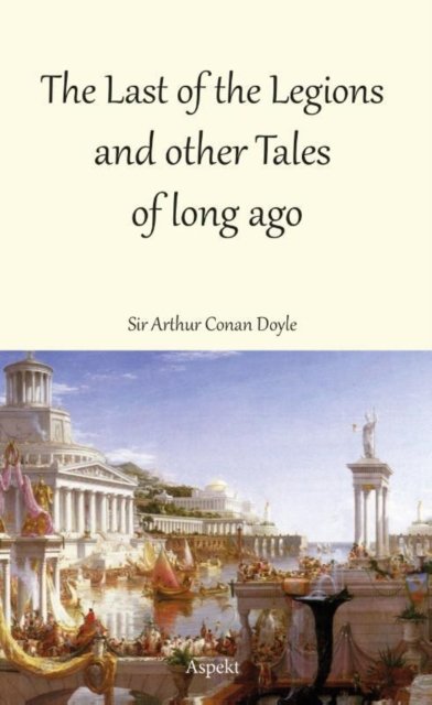 Cover for Sir Arthur Conan Doyle · The Last of the Legions and other Tales of long ago (Taschenbuch) (2022)