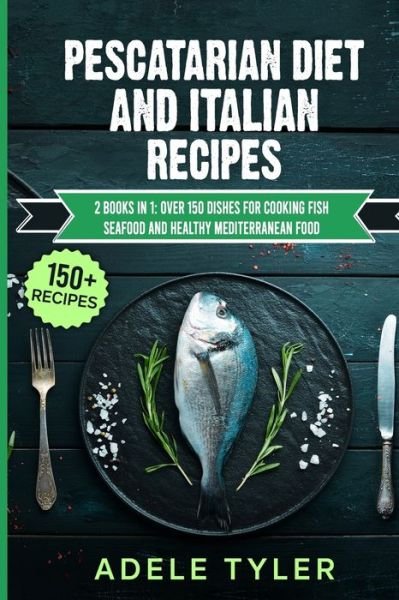 Cover for Tyler Adele Tyler · Pescatarian Diet And Italian Recipes: 2 Books In 1: Over 150 Dishes For Cooking Fish Seafood And Healthy Mediterranean Food (Taschenbuch) (2021)