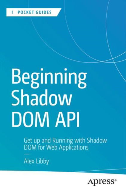 Beginning Shadow DOM API: Get Up and Running with Shadow DOM for Web Applications - Apress Pocket Guides - Alex Libby - Livros - Springer-Verlag Berlin and Heidelberg Gm - 9798868802485 - 30 de março de 2024