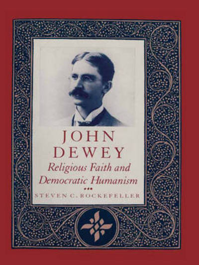 Cover for Steven Rockefeller · John Dewey: Religious Faith and Democratic Humanism (Hardcover bog) (1991)