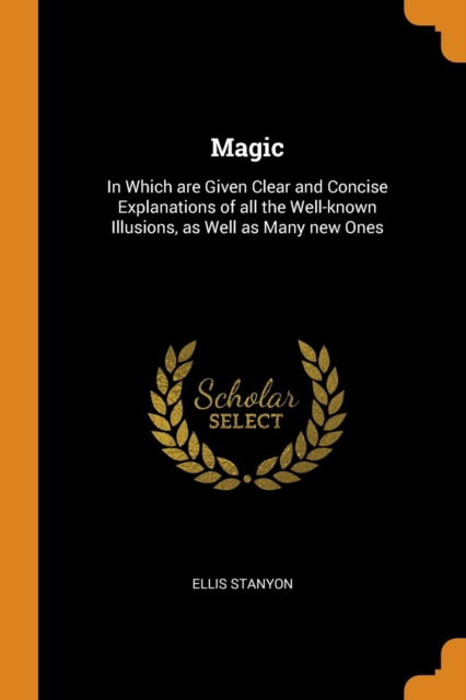 Cover for Ellis Stanyon · Magic In Which Are Given Clear and Concise Explanations of All the Well-Known Illusions, as Well as Many New Ones (Paperback Book) (2018)