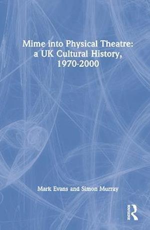 Cover for Mark Evans · Mime into Physical Theatre: A UK Cultural History 1970–2000 (Hardcover Book) (2023)