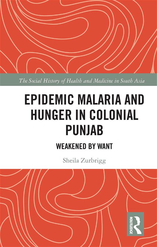 Cover for Zurbrigg, Sheila (Physician and Independent Scholar, Toronto, Canada) · Epidemic Malaria and Hunger in Colonial Punjab: Weakened by Want - The Social History of Health and Medicine in South Asia (Taschenbuch) (2020)