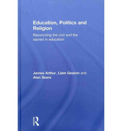 Cover for Arthur, James (University of Birmingham, UK) · Education, Politics and Religion: Reconciling the Civil and the Sacred in Education (Hardcover bog) (2010)