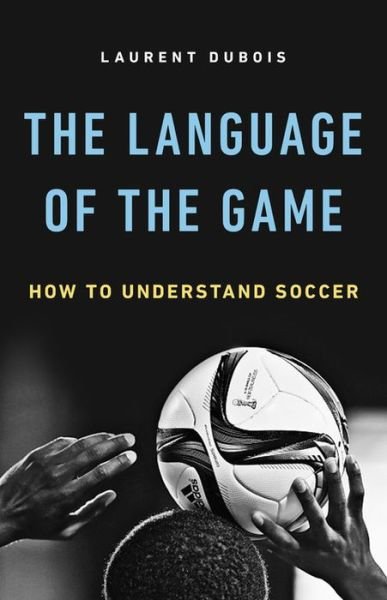 Cover for Laurent Dubois · The Language of the Game: How to Understand Soccer (Hardcover Book) (2018)