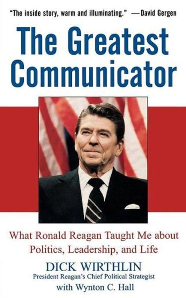 Dick Wirthlin · The Greatest Communicator: What Ronald Reagan Taught Me About Politics, Leadership, and Life (Paperback Book) (2005)
