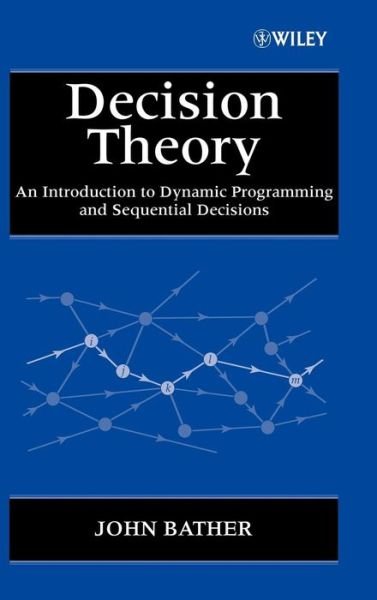 Cover for Bather, John (University of Sussex, UK) · Decision Theory: An Introduction to Dynamic Programming and Sequential Decisions - Wiley Interscience Series in Systems and Optimization (Hardcover Book) (2000)