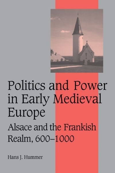 Cover for Hummer, Hans J. (Wayne State University) · Politics and Power in Early Medieval Europe: Alsace and the Frankish Realm, 600–1000 - Cambridge Studies in Medieval Life and Thought: Fourth Series (Taschenbuch) (2009)