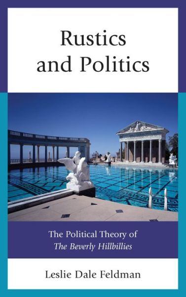 Cover for Leslie Dale Feldman · Rustics and Politics: The Political Theory of The Beverly Hillbillies (Hardcover Book) (2013)