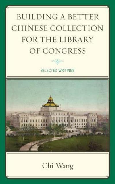 Cover for Chi Wang · Building a Better Chinese Collection for the Library of Congress: Selected Writings (Hardcover Book) (2012)