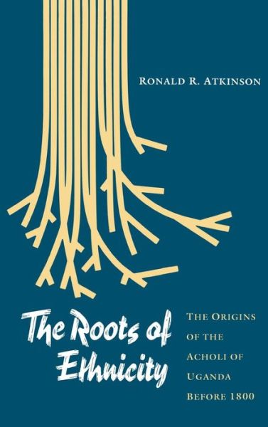 Cover for Ronald R. Atkinson · The Roots of Ethnicity: The Origins of the Acholi of Uganda Before 18 - The Ethnohistory Series (Hardcover Book) (1994)
