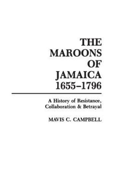 The Maroons of Jamaica: A History of Resistance, Collaboration and Betrayal - Mavis C. Campbell - Books - Bloomsbury Publishing Plc - 9780897891486 - July 30, 1988